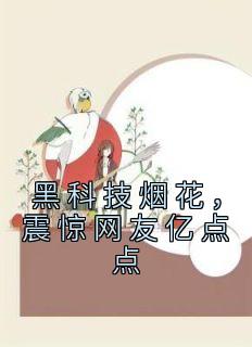 《黑科技烟花，震惊网友亿点点》(校花别闹小说)小说最新章节