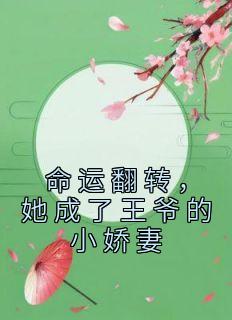 《命运翻转，她成了王爷的小娇妻》章节全目录 谭雪容崔采珠全文免费阅读