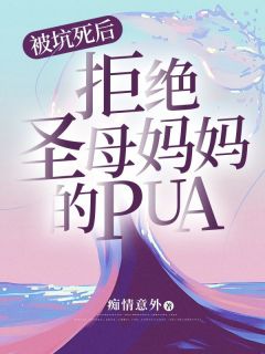 无广告小说被坑死后，拒绝圣母妈妈的pua-周竹王辉在线阅读