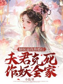 《嫡妹逼我换婚后，夫君克死作妖全家》快手热推姜弦月许燕舟免费阅读