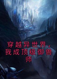 穿越异世界，我成顶级御兽师小说(连载文)-楚君李南无广告阅读