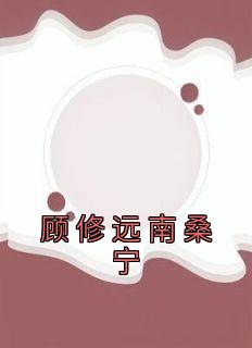 顾修远南桑宁完整未删减版在线阅读 顾修远南桑宁结局