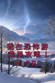 抖音爆款小说《我在恐怖游戏里攻略 i 人 npc童喻谢弈》免费txt全文阅读