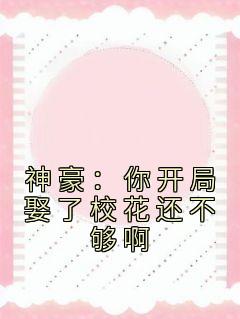 精选好书《神豪：你开局娶了校花还不够啊》无删减版全文在线