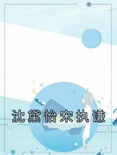 沈黛怡宋执谦大结局阅读 沈黛怡宋执谦小说在线章节