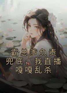 霸总爹负责兜底，我直播嘎嘎乱杀by佚名