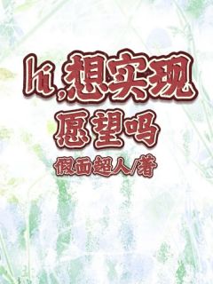 【抖音热推】来娣姐姐全文在线阅读-《hi，想实现愿望吗》全章节目录