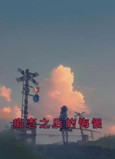 《痴恋之后的悔恨温陈宋嘉林媛》痴恋之后的悔恨全文免费阅读【完整章节】