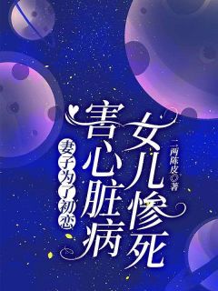 全本资源在线阅读《妻子为了初恋，害心脏病女儿惨死》魏佳贺铭