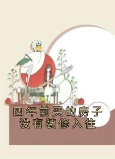 《四年前买的房子没有装修入住》免费章节四年前买的房子没有装修入住点我搜索全章节小说