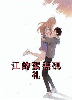 《江韵絮裴砚礼》江韵絮裴砚礼无广告在线阅读