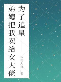 为了追星，弟媳把我卖给女大佬(陆义陆杰林甜甜)最新章节试读