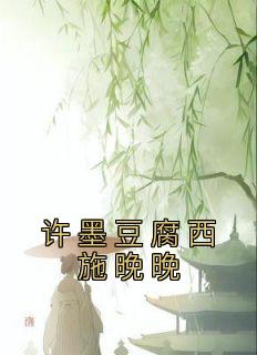 许墨豆腐西施晚晚全集小说_林晚许墨完结版阅读