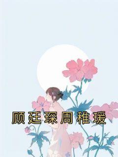 《顾廷琛周稚瑗》周稚瑗顾廷琛小说全章节最新阅读