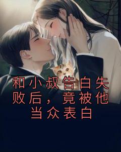 阮清柚厉晟璟(原文完整)《和小叔告白失败后，竟被他当众表白》无弹窗免费阅读