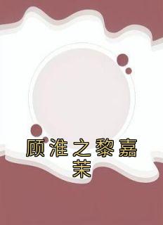 顾淮之黎嘉茉无弹窗在线阅读