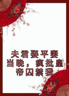 【抖音热推】顾音景晔全文在线阅读-《夫君娶平妻当晚，疯批皇帝囚禁我》全章节目录