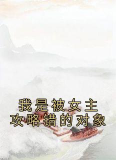 《我是被女主攻略错的对象》章节全目录 曲怜雪皇帝全文免费阅读