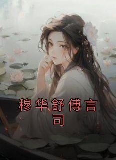 完整版《穆华舒傅言司》穆华舒傅言司小说免费在线阅读