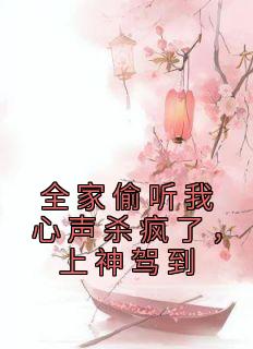 全家偷听我心声杀疯了，上神驾到免费小说作者海水漫漫全文阅读