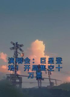 演唱会：巨星登场！开局售空十万票抖音全本小说苏远王越抖音免费章节阅读