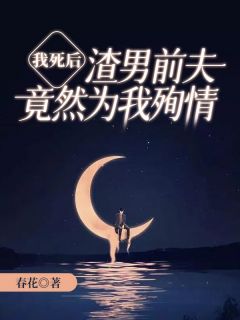 《我死后，渣男前夫竟然为我殉情》by春花免费阅读小说大结局