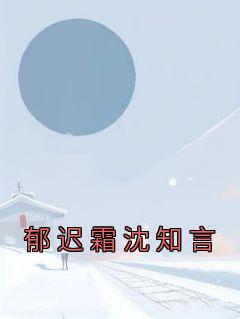 《郁迟霜沈知言》by佚名(郁迟霜沈知言)未删节免费阅读