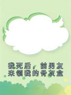 老书虫推荐《我死后，前男友来领我的骨灰盒》 在线阅读