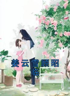 姜云雪顾昭临主角的小说完结版《姜云雪顾昭临》全集