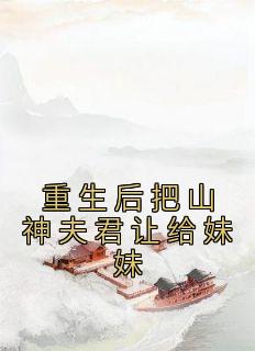 《重生后把山神夫君让给妹妹》李玉婉李玉珠全章节目录免费阅读