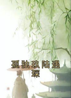 孤独玖陆遇琛(新书)大结局在线阅读