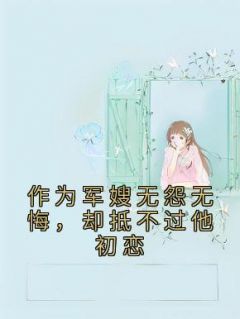 作为军嫂无怨无悔，却抵不过他初恋小说-作为军嫂无怨无悔，却抵不过他初恋抖音小说乔韵琳周礼元