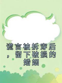 谎言被拆穿后，留下破损的婚姻(爆更撒花)最佳创作小说全文在线阅读