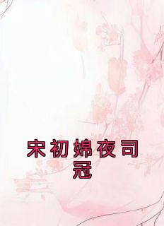 宋初婂夜司冠小说(完本)-宋初婂夜司冠无错版阅读