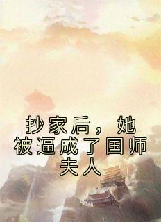 抖音小说《抄家后，她被逼成了国师夫人》主角阮凌音寒王全文小说免费阅读