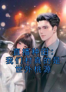 完整版《直播种田：我们村真的是世外桃源》云溪赵玲花小说免费在线阅读