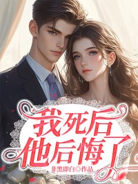 我死后，他后悔了(非黑即白)最佳创作小说全文在线阅读