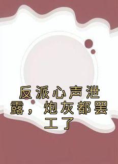 《反派心声泄露，炮灰都罢工了》精彩章节-反派心声泄露，炮灰都罢工了免费阅读全文