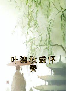 叶清秋盛怀安【全章节】叶清秋盛怀安柳飘飘完结版免费阅读