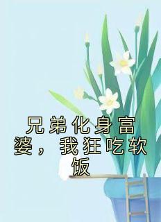 《兄弟化身富婆，我狂吃软饭》无广告阅读 何牧苏见鹿免费在线阅读