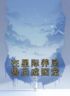 主角沐云谢成小说完整版-在星际养灵兽后成团宠免费阅读全文