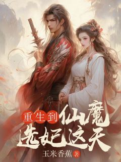 重生到仙魔选妃这天全文目录-柳丝丝柳烟烟小说无弹窗阅读