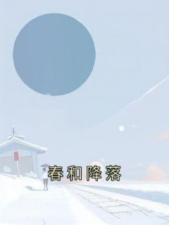 抖音完结《春和降落》唐羡陆牧云(全文在线阅读)