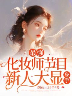 《最强化妆师节目，新人大显身手！》田洛妍萍姐-小说txt全文阅读