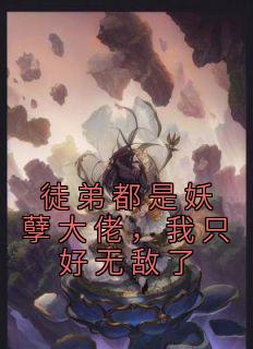 《徒弟都是妖孽大佬，我只好无敌了》by盐巴很韩(白烨叶清雪)未删节免费阅读