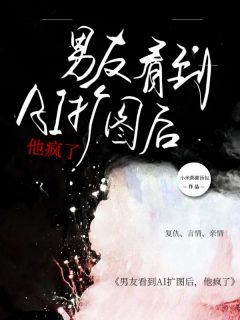 《男友看到AI扩图后，他疯了》完整版-林默周楠在线全文阅读