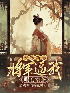 精品小说表妹新寡，将军逼我喝妾室茶全文目录畅读