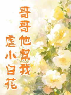 《哥哥他帮我虐小白花》沈卿沈泽言无广告在线阅读