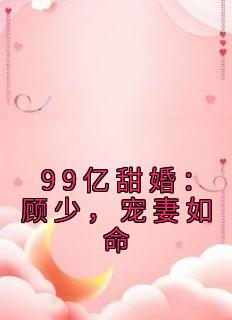 私藏读物《99亿甜婚：顾少，宠妻如命》安沫兮顾锦川完结版免费阅读