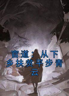 《官道：从下乡扶贫平步青云》钟向阳顾小希全章节完结版在线阅读